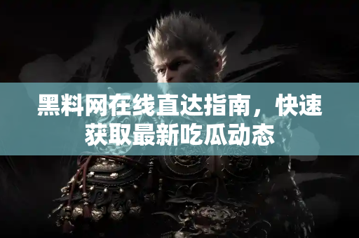 黑料网在线直达指南,快速获取最新吃瓜动态 黑料网在线直达指南,快速获取最新吃瓜动态