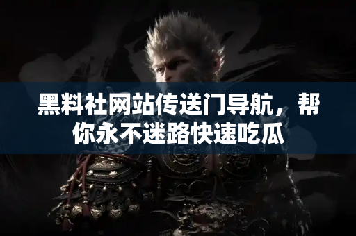 黑料社网站传送门导航,帮你永不迷路快速吃瓜 黑料社网站传送门导航,帮你永不迷路快速吃瓜