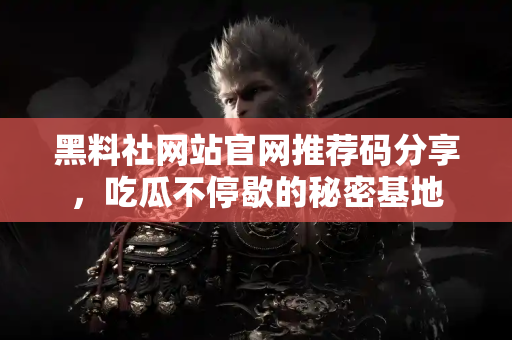 黑料社网站官网推荐码分享,吃瓜不停歇的秘密基地 黑料社网站官网推荐码分享,吃瓜不停歇的秘密基地