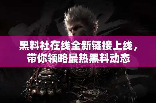 黑料社在线全新链接上线,带你领略最热黑料动态 黑料社在线全新链接上线,带你领略最热黑料动态