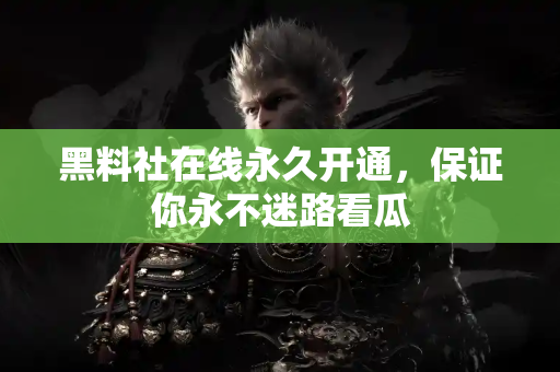 黑料社在线永久开通,保证你永不迷路看瓜 黑料社在线永久开通,保证你永不迷路看瓜