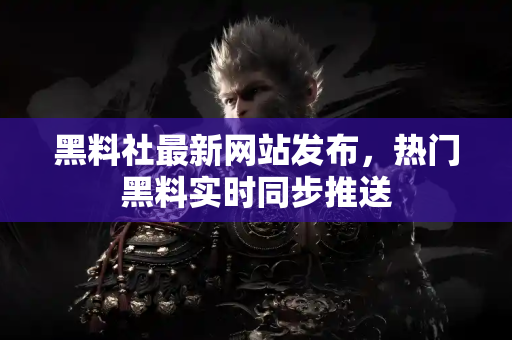 黑料社最新网站发布,热门黑料实时同步推送 黑料社最新网站发布,热门黑料实时同步推送