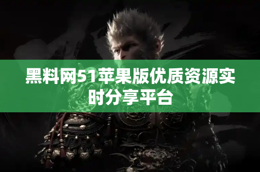 黑料网51苹果版优质资源实时分享平台 黑料网51苹果版优质资源实时分享平台