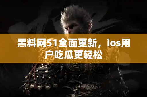 黑料网51全面更新,ios用户吃瓜更轻松 黑料网51全面更新,ios用户吃瓜更轻松