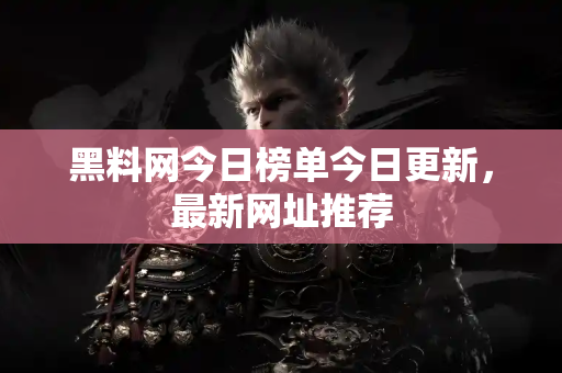 黑料网今日榜单今日更新,最新网址推荐 黑料网今日榜单今日更新,最新网址推荐
