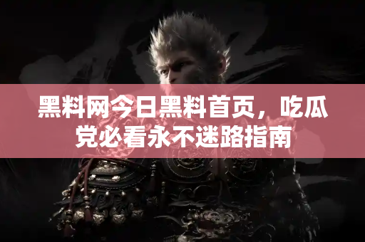 黑料网今日黑料首页,吃瓜党必看永不迷路指南 黑料网今日黑料首页,吃瓜党必看永不迷路指南