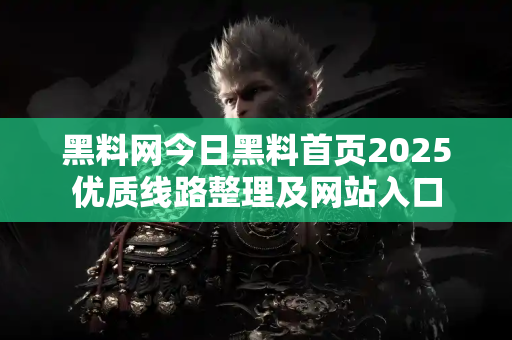 黑料网今日黑料首页2025优质线路整理及网站入口 黑料网今日黑料首页2025优质线路整理及网站入口