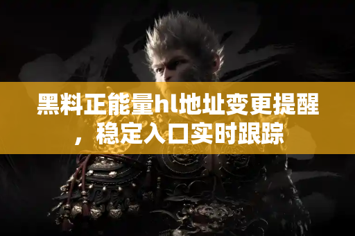 黑料正能量hl地址变更提醒,稳定入口实时跟踪 黑料正能量hl地址变更提醒,稳定入口实时跟踪