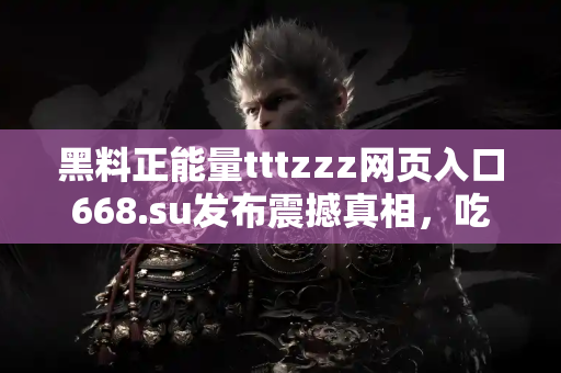 黑料正能量tttzzz网页入口668.su发布震撼真相,吃瓜不停歇 黑料正能量tttzzz网页入口668.su发布震撼真相,吃瓜不停歇