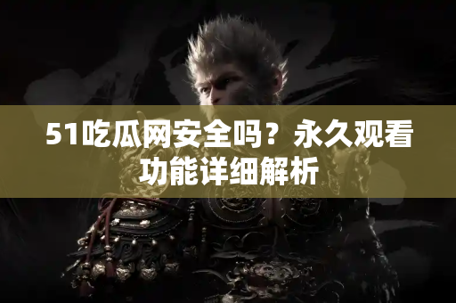 51吃瓜网安全吗？永久观看功能详细解析