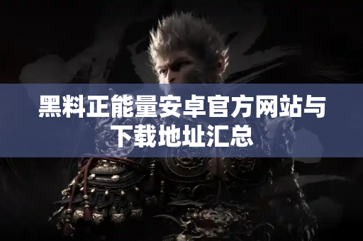 黑料正能量安卓官方网站与下载地址汇总 黑料正能量安卓官方网站与下载地址汇总