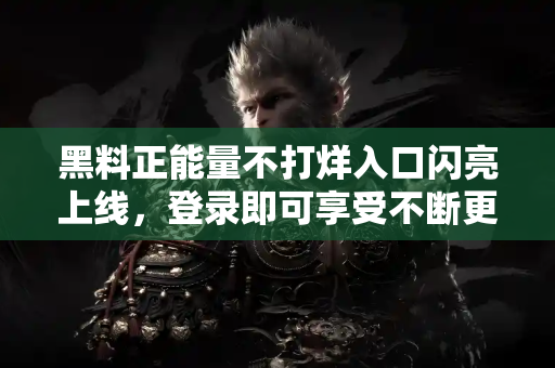 黑料正能量不打烊入口闪亮上线,登录即可享受不断更新精彩! 黑料正能量不打烊入口闪亮上线,登录即可享受不断更新精彩!