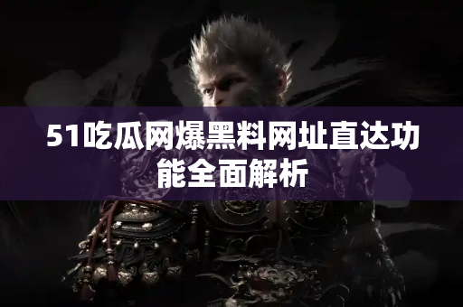 51吃瓜网爆黑料网址直达功能全面解析 51吃瓜网爆黑料网址直达功能全面解析