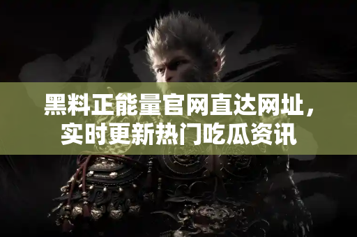 黑料正能量官网直达网址,实时更新热门吃瓜资讯 黑料正能量官网直达网址,实时更新热门吃瓜资讯