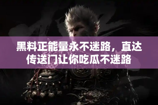 黑料正能量永不迷路,直达传送门让你吃瓜不迷路 黑料正能量永不迷路,直达传送门让你吃瓜不迷路