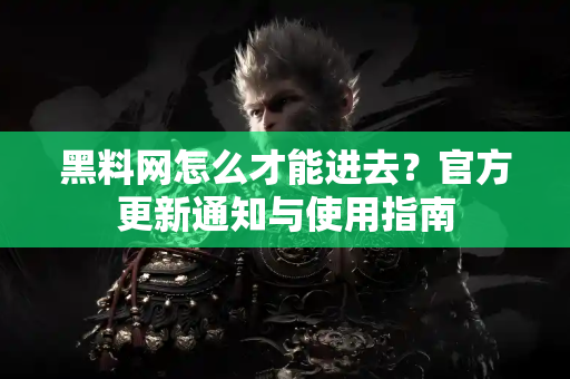 黑料网怎么才能进去?官方更新通知与使用指南 黑料网怎么才能进去?官方更新通知与使用指南