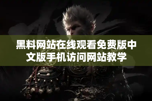 黑料网站在线观看免费版中文版手机访问网站教学 黑料网站在线观看免费版中文版手机访问网站教学