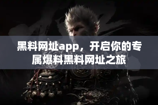 黑料网址app,开启你的专属爆料黑料网址之旅 黑料网址app,开启你的专属爆料黑料网址之旅