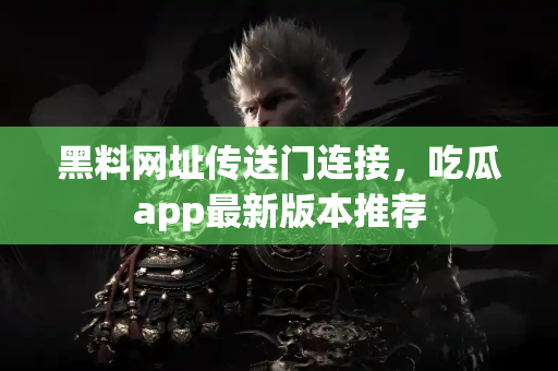 黑料网址传送门连接,吃瓜app最新版本推荐 黑料网址传送门连接,吃瓜app最新版本推荐