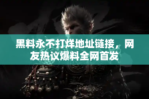 黑料永不打烊地址链接,网友热议爆料全网首发 黑料永不打烊地址链接,网友热议爆料全网首发