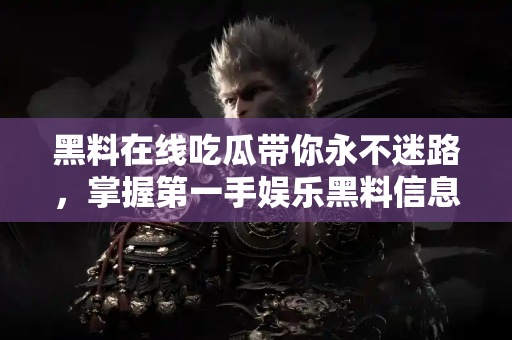 黑料在线吃瓜带你永不迷路,掌握第一手娱乐黑料信息 黑料在线吃瓜带你永不迷路,掌握第一手娱乐黑料信息