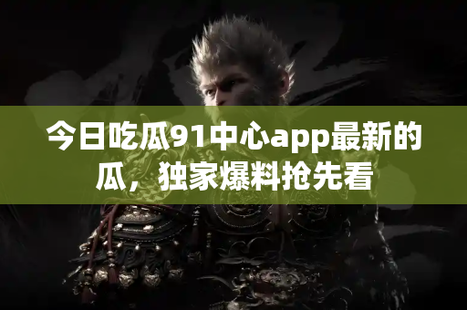 今日吃瓜91中心app最新的瓜,独家爆料抢先看 今日吃瓜91中心app最新的瓜,独家爆料抢先看