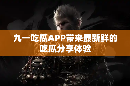 九一吃瓜APP带来最新鲜的吃瓜分享体验