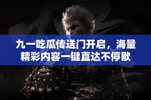 九一吃瓜传送门开启，海量精彩内容一键直达不停歇