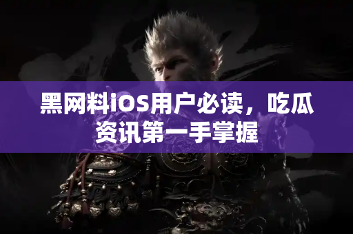 黑网料iOS用户必读,吃瓜资讯第一手掌握 黑网料iOS用户必读,吃瓜资讯第一手掌握