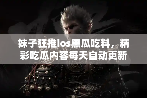 妹子狂推ios黑瓜吃料，精彩吃瓜内容每天自动更新