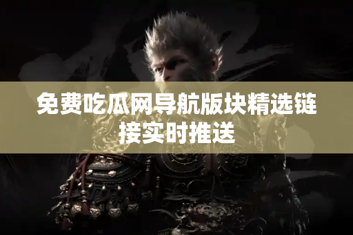 免费吃瓜网导航版块精选链接实时推送