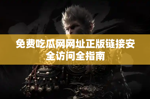 免费吃瓜网网址正版链接安全访问全指南 免费吃瓜网网址正版链接安全访问全指南