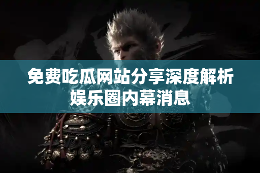 免费吃瓜网站分享深度解析娱乐圈内幕消息