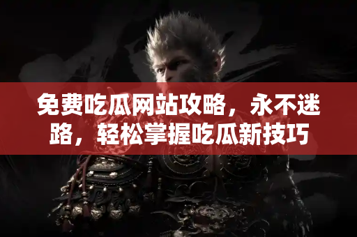 免费吃瓜网站攻略,永不迷路,轻松掌握吃瓜新技巧 免费吃瓜网站攻略,永不迷路,轻松掌握吃瓜新技巧