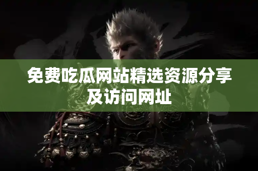 免费吃瓜网站精选资源分享及访问网址