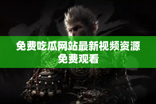 免费吃瓜网站最新视频资源免费观看