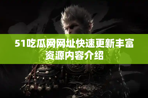 51吃瓜网网址快速更新丰富资源内容介绍