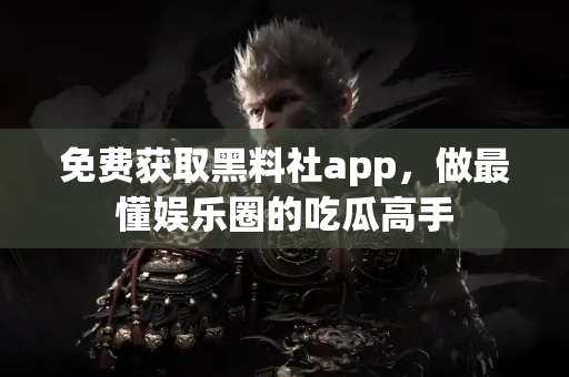 免费获取黑料社app，做最懂娱乐圈的吃瓜高手