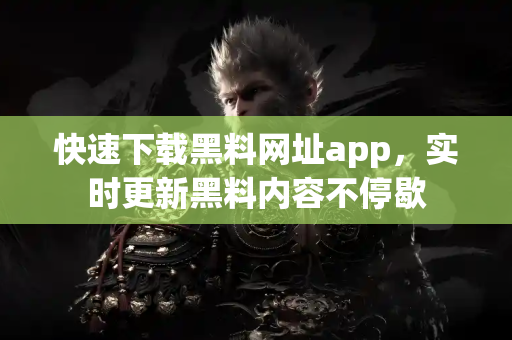 快速下载黑料网址app,实时更新黑料内容不停歇 快速下载黑料网址app,实时更新黑料内容不停歇