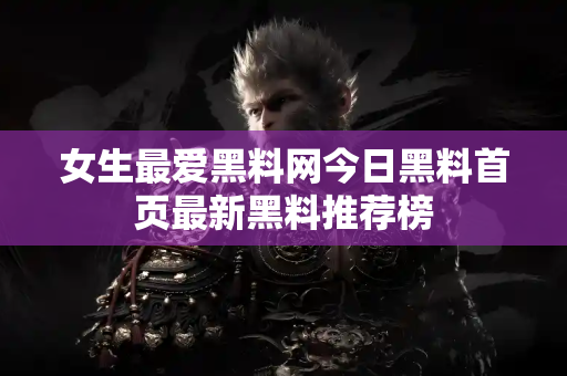 女生最爱黑料网今日黑料首页最新黑料推荐榜