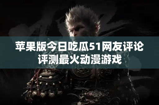 苹果版今日吃瓜51网友评论评测最火动漫游戏