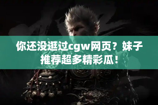 你还没逛过cgw网页？妹子推荐超多精彩瓜！
