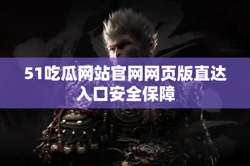 51吃瓜网站官网网页版直达入口安全保障