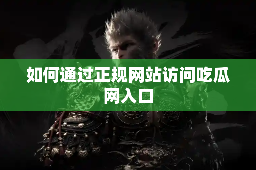 如何通过正规网站访问吃瓜网入口