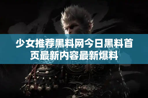少女推荐黑料网今日黑料首页最新内容最新爆料