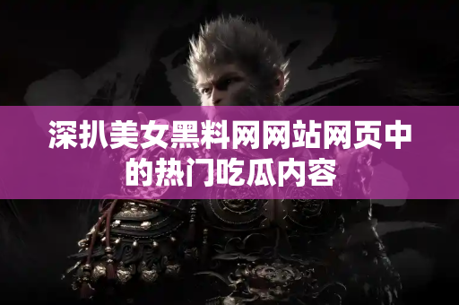 深扒美女黑料网网站网页中的热门吃瓜内容
