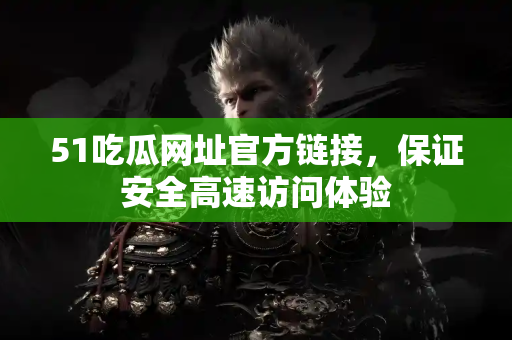 51吃瓜网址官方链接,保证安全高速访问体验 51吃瓜网址官方链接,保证安全高速访问体验