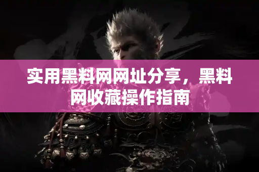 实用黑料网网址分享，黑料网收藏操作指南