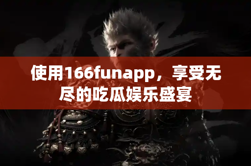 使用166funapp，享受无尽的吃瓜娱乐盛宴