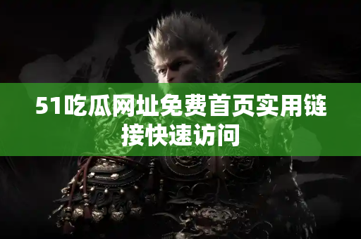 51吃瓜网址免费首页实用链接快速访问 51吃瓜网址免费首页实用链接快速访问